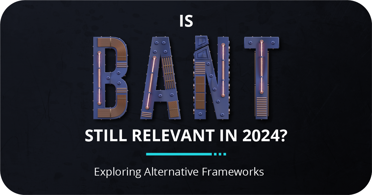 Is BANT Still Relevant in 2024? Alternative Frameworks